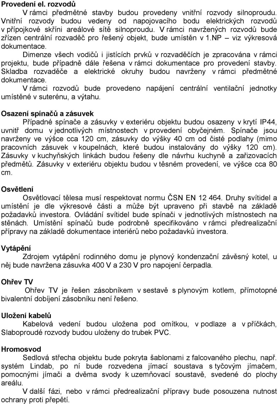 V rámci navržených rozvodů bude zřízen centrální rozvaděč pro řešený objekt, bude umístěn v 1.NP viz výkresová dokumentace.