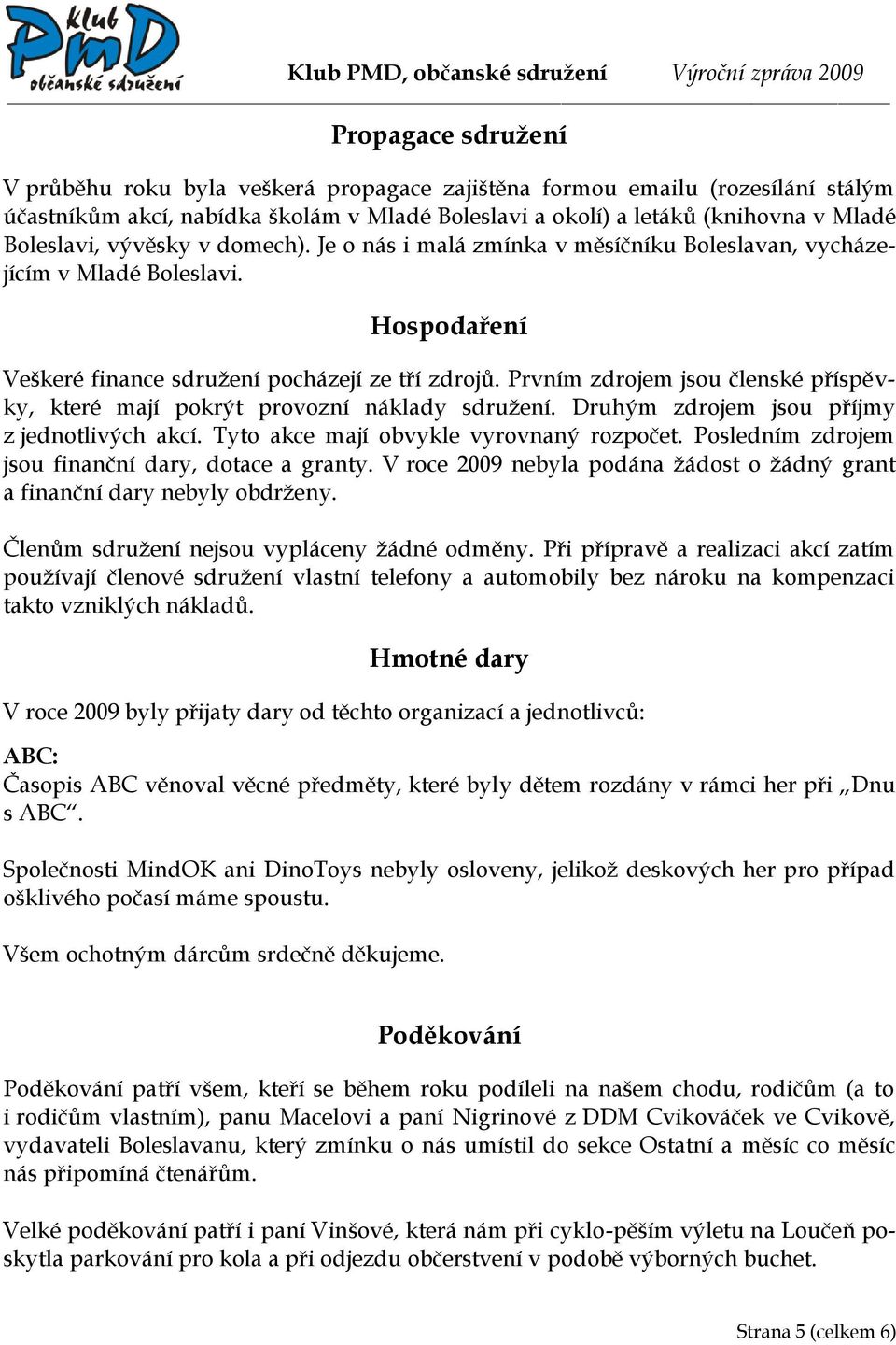 Prvním zdrojem jsou členské příspěvky, které mají pokrýt provozní náklady sdružení. Druhým zdrojem jsou příjmy z jednotlivých akcí. Tyto akce mají obvykle vyrovnaný rozpočet.