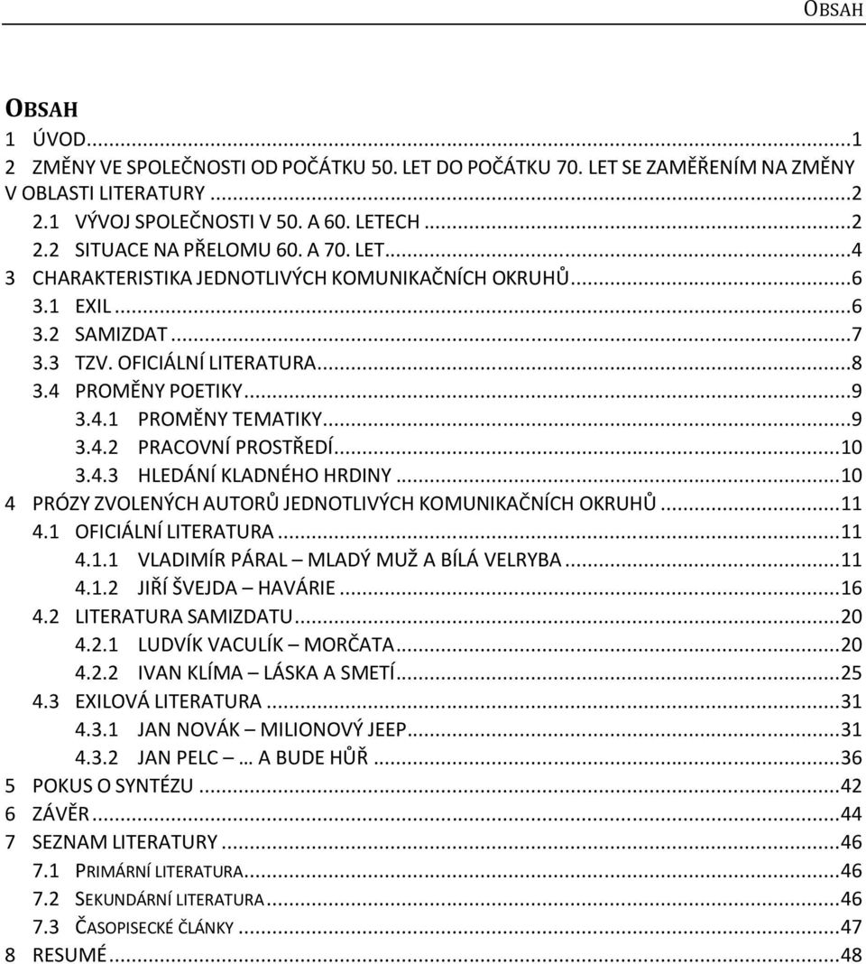 .. 10 3.4.3 HLEDÁNÍ KLADNÉHO HRDINY... 10 4 PRÓZY ZVOLENÝCH AUTORŮ JEDNOTLIVÝCH KOMUNIKAČNÍCH OKRUHŮ... 11 4.1 OFICIÁLNÍ LITERATURA... 11 4.1.1 VLADIMÍR PÁRAL MLADÝ MUŽ A BÍLÁ VELRYBA... 11 4.1.2 JIŘÍ ŠVEJDA HAVÁRIE.