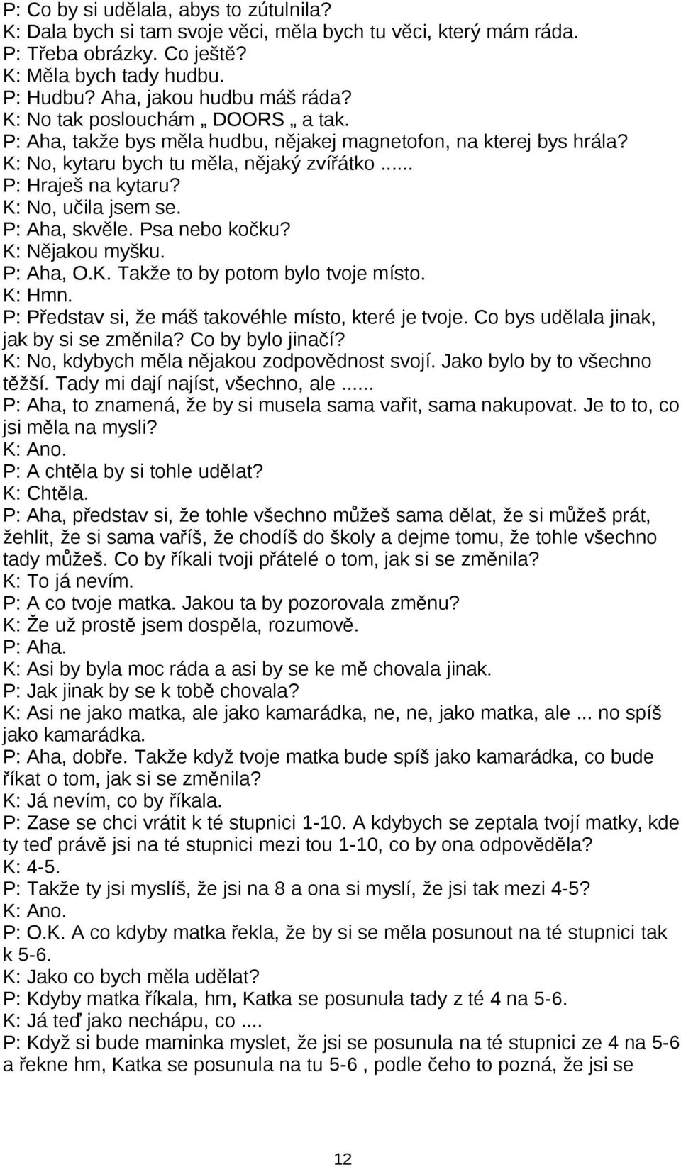 P: Aha, skvěle. Psa nebo kočku? K: Nějakou myšku. P: Aha, O.K. Takže to by potom bylo tvoje místo. K: Hmn. P: Představ si, že máš takovéhle místo, které je tvoje.