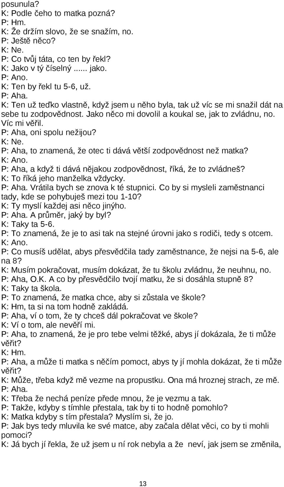 Víc mi věřil. P: Aha, oni spolu nežijou? K: Ne. P: Aha, to znamená, že otec ti dává větší zodpovědnost než matka? K: Ano. P: Aha, a když ti dává nějakou zodpovědnost, říká, že to zvládneš?