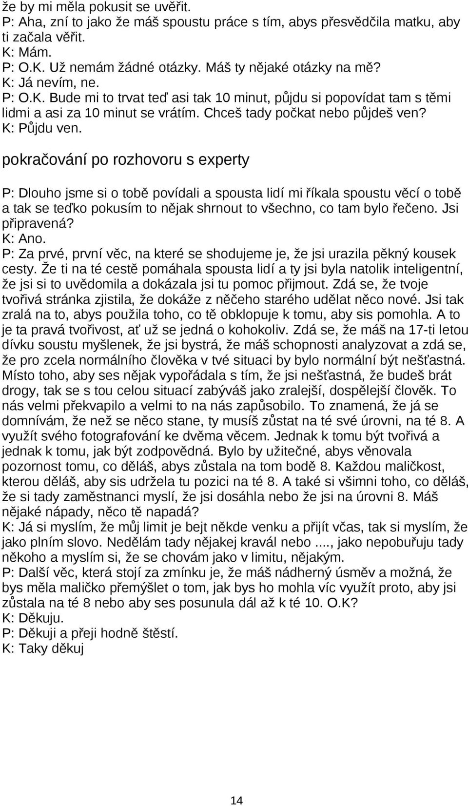 pokračování po rozhovoru s experty P: Dlouho jsme si o tobě povídali a spousta lidí mi říkala spoustu věcí o tobě a tak se teďko pokusím to nějak shrnout to všechno, co tam bylo řečeno.