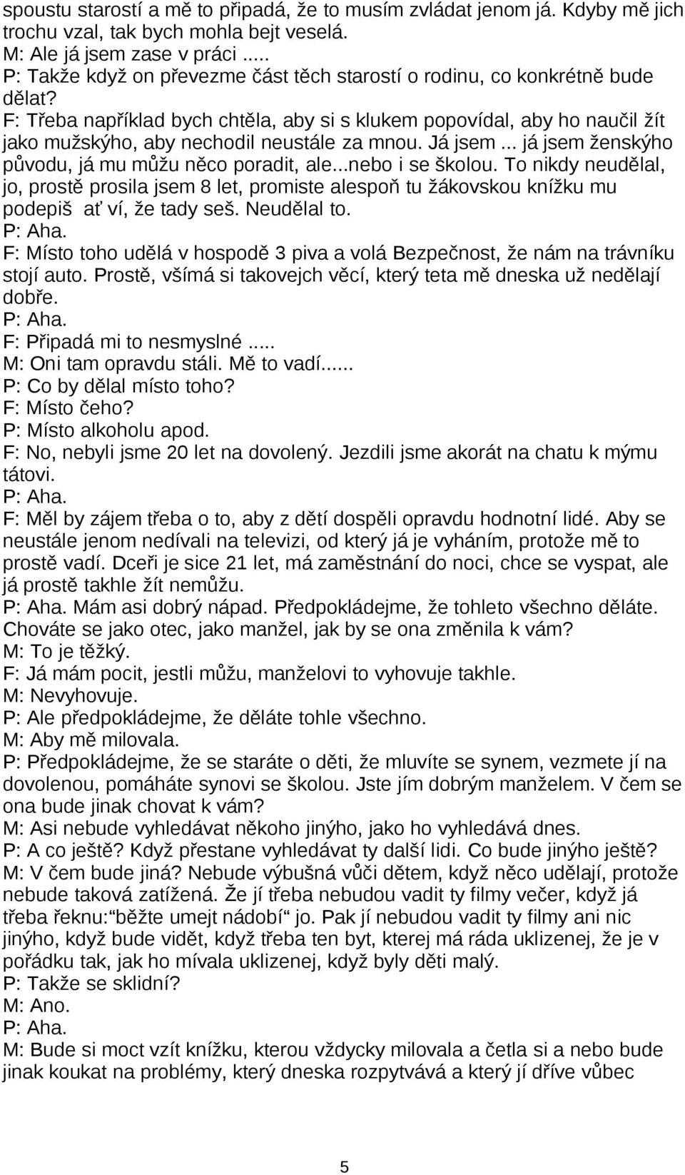 F: Třeba například bych chtěla, aby si s klukem popovídal, aby ho naučil žít jako mužskýho, aby nechodil neustále za mnou. Já jsem... já jsem ženskýho původu, já mu můžu něco poradit, ale.