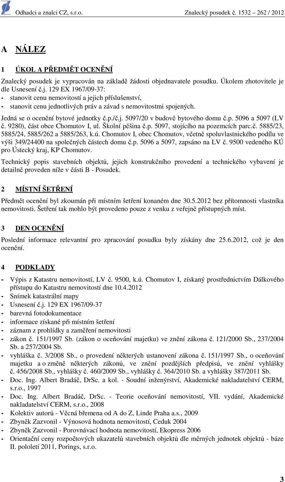 ú. Chomutov I, obec Chomutov, včetně spoluvlastnického podílu ve výši 349/24400 na společných částech domu č.p. 5096 a 5097, zapsáno na LV č. 9500 vedeného KÚ pro Ústecký kraj, KP Chomutov.