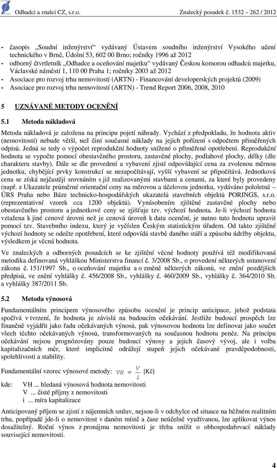 Asociace pro rozvoj trhu nemovitostí (ARTN) - Trend Report 2006, 2008, 2010 5 UZNÁVANÉ METODY OCENĚNÍ 5.1 Metoda nákladová Metoda nákladová je založena na principu pojetí náhrady.