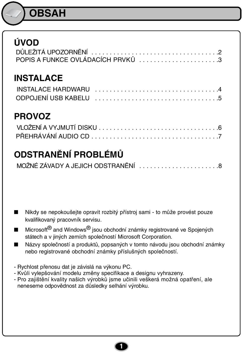 .....................8 Nikdy se nepokoušejte opravit rozbitý přístroj sami - to může provést pouze kvalifikovaný pracovník servisu.