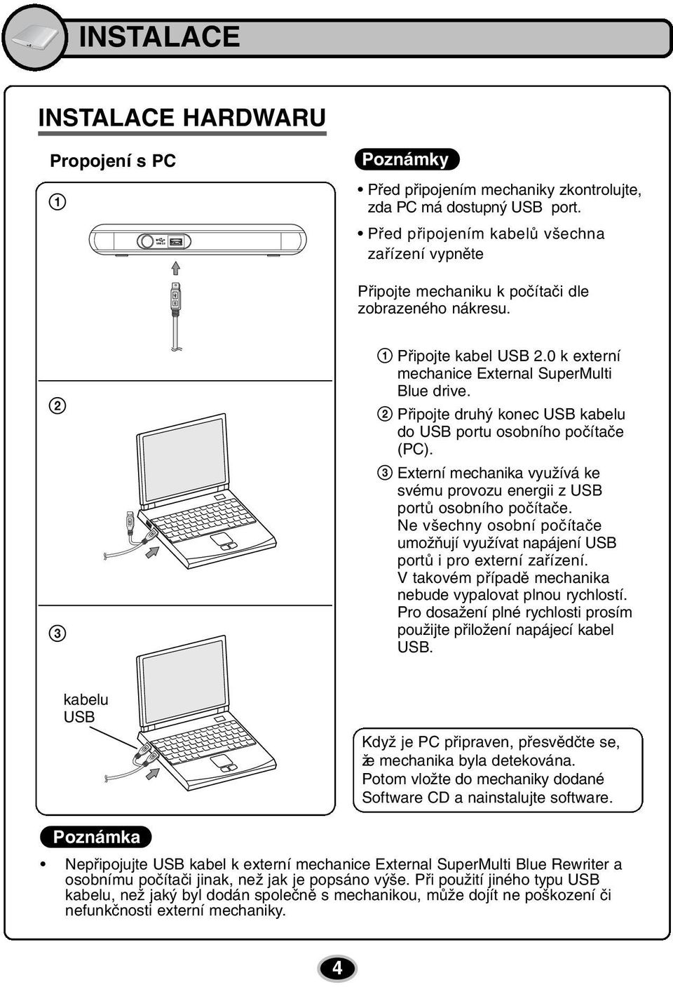 2 Připojte druhý konec USB kabelu do USB portu osobního počítače (PC). 3 Externí mechanika využívá ke svému provozu energii z USB portů osobního počítače.