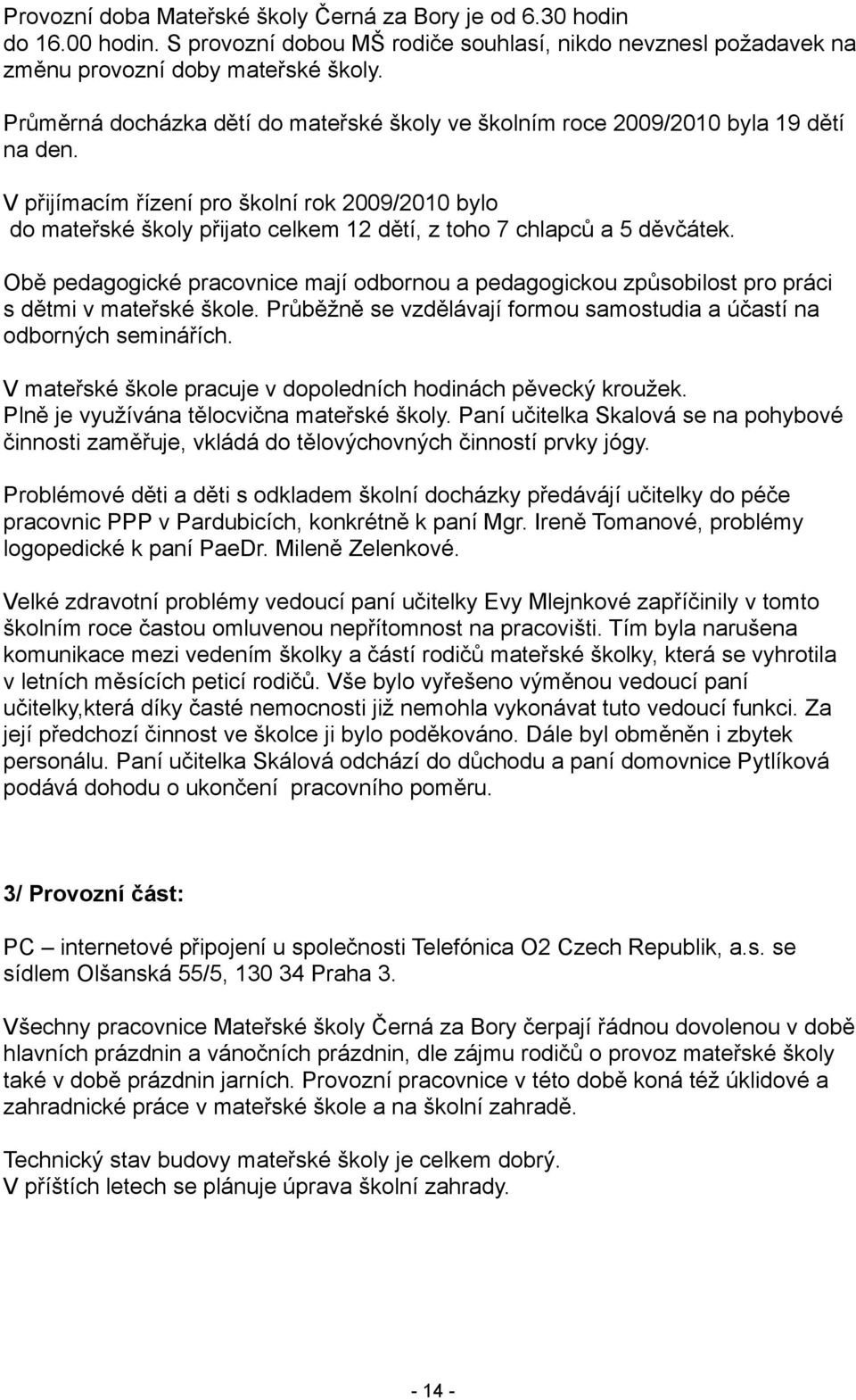 V přijímacím řízení pro školní rok 2009/2010 bylo do mateřské školy přijato celkem 12 dětí, z toho 7 chlapců a 5 děvčátek.