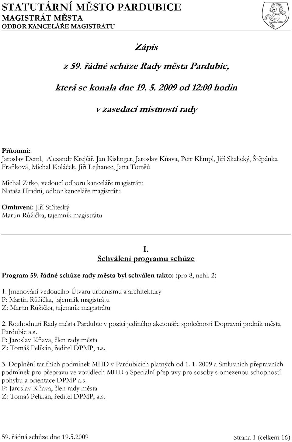 2009 od 12:00 hodin v zasedací místnosti rady Přítomni: Jaroslav Deml, Alexandr Krejčíř, Jan Kislinger, Jaroslav Kňava, Petr Klimpl, Jiří Skalický, Štěpánka Fraňková, Michal Koláček, Jiří Lejhanec,