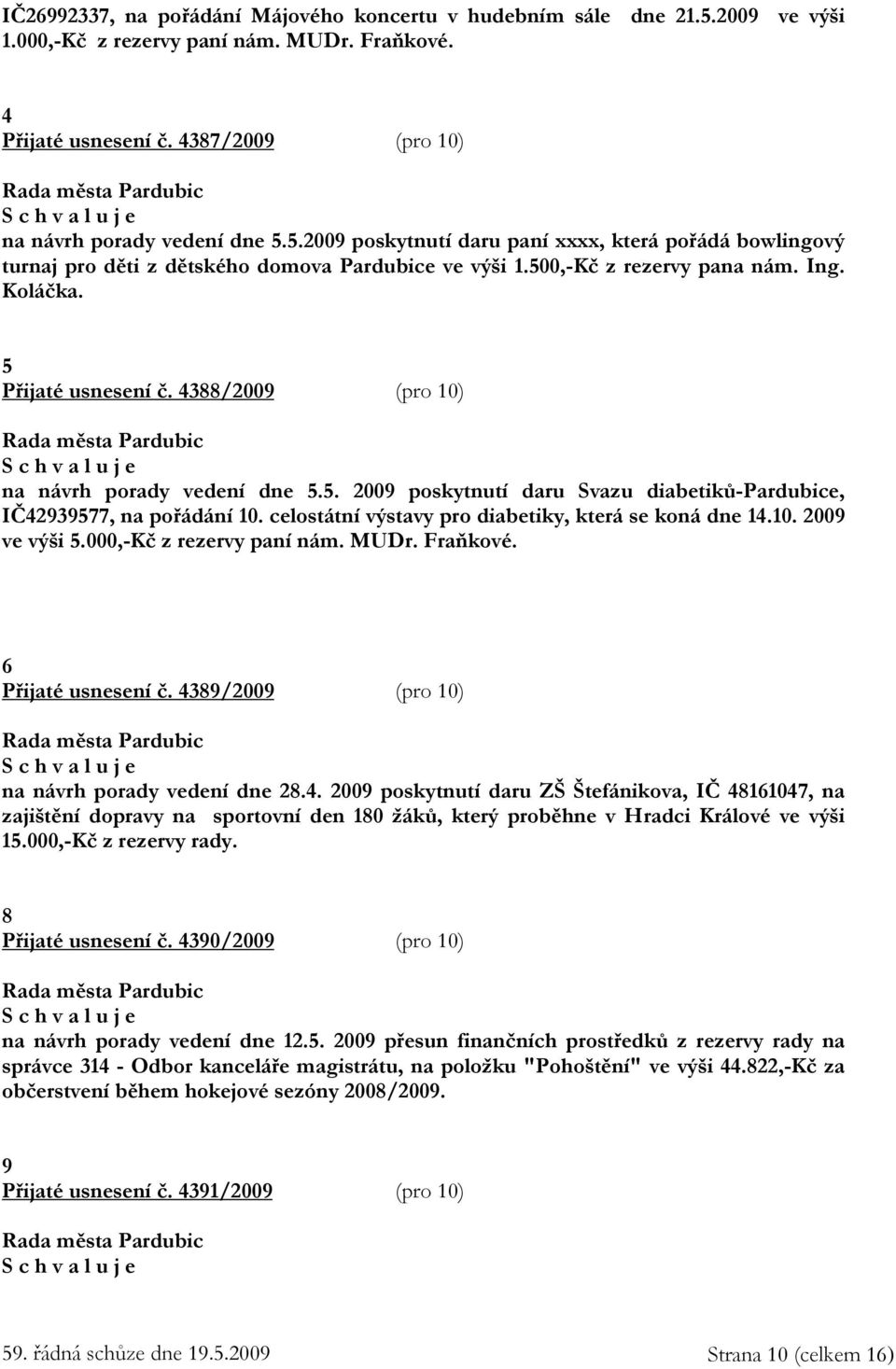 celostátní výstavy pro diabetiky, která se koná dne 14.10. 2009 ve výši 5.000,-Kč z rezervy paní nám. MUDr. Fraňkové. 6 Přijaté usnesení č. 4389/2009 (pro 10) na návrh porady vedení dne 28.4. 2009 poskytnutí daru ZŠ Štefánikova, IČ 48161047, na zajištění dopravy na sportovní den 180 žáků, který proběhne v Hradci Králové ve výši 15.