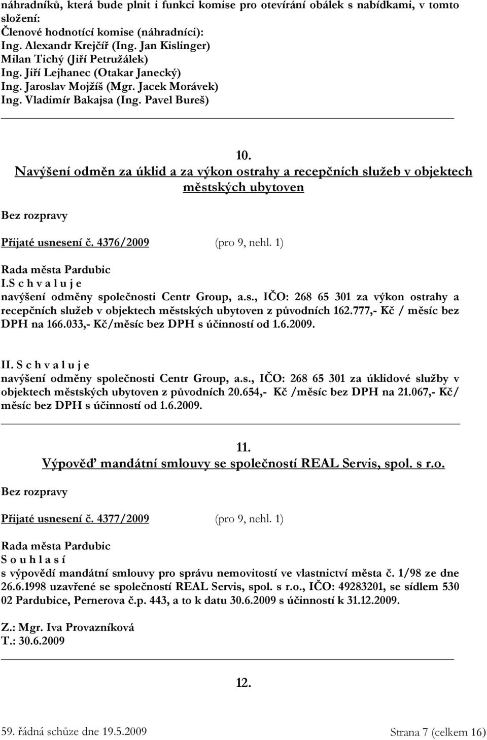 Navýšení odměn za úklid a za výkon ostrahy a recepčních služeb v objektech městských ubytoven Přijaté usnesení č. 4376/2009 (pro 9, nehl. 1) I. navýšení odměny společnosti Centr Group, a.s., IČO: 268 65 301 za výkon ostrahy a recepčních služeb v objektech městských ubytoven z původních 162.