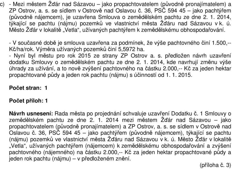 Město Žďár v lokalitě Vetla, užívaných pachtýřem k zemědělskému obhospodařování. - V současné době je smlouva uzavřena za podmínek, že výše pachtovného činí 1.500,-- Kč/ha/rok.