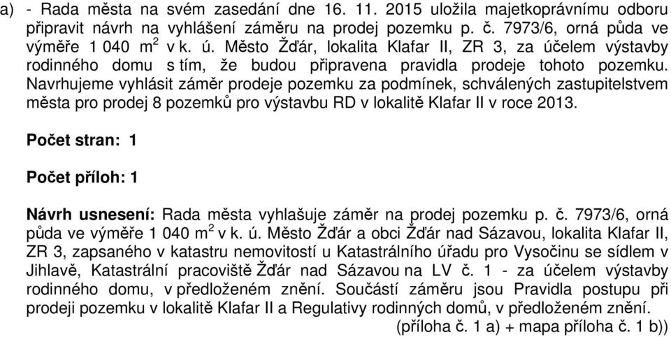 Navrhujeme vyhlásit záměr prodeje pozemku za podmínek, schválených zastupitelstvem města pro prodej 8 pozemků pro výstavbu RD v lokalitě Klafar II v roce 2013.