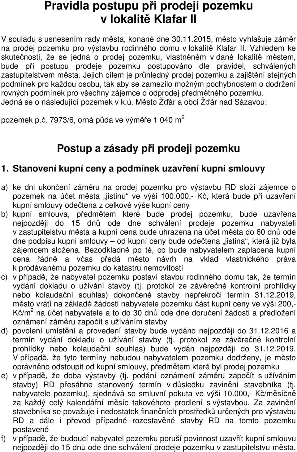 Vzhledem ke skutečnosti, že se jedná o prodej pozemku, vlastněném v dané lokalitě městem, bude při postupu prodeje pozemku postupováno dle pravidel, schválených zastupitelstvem města.