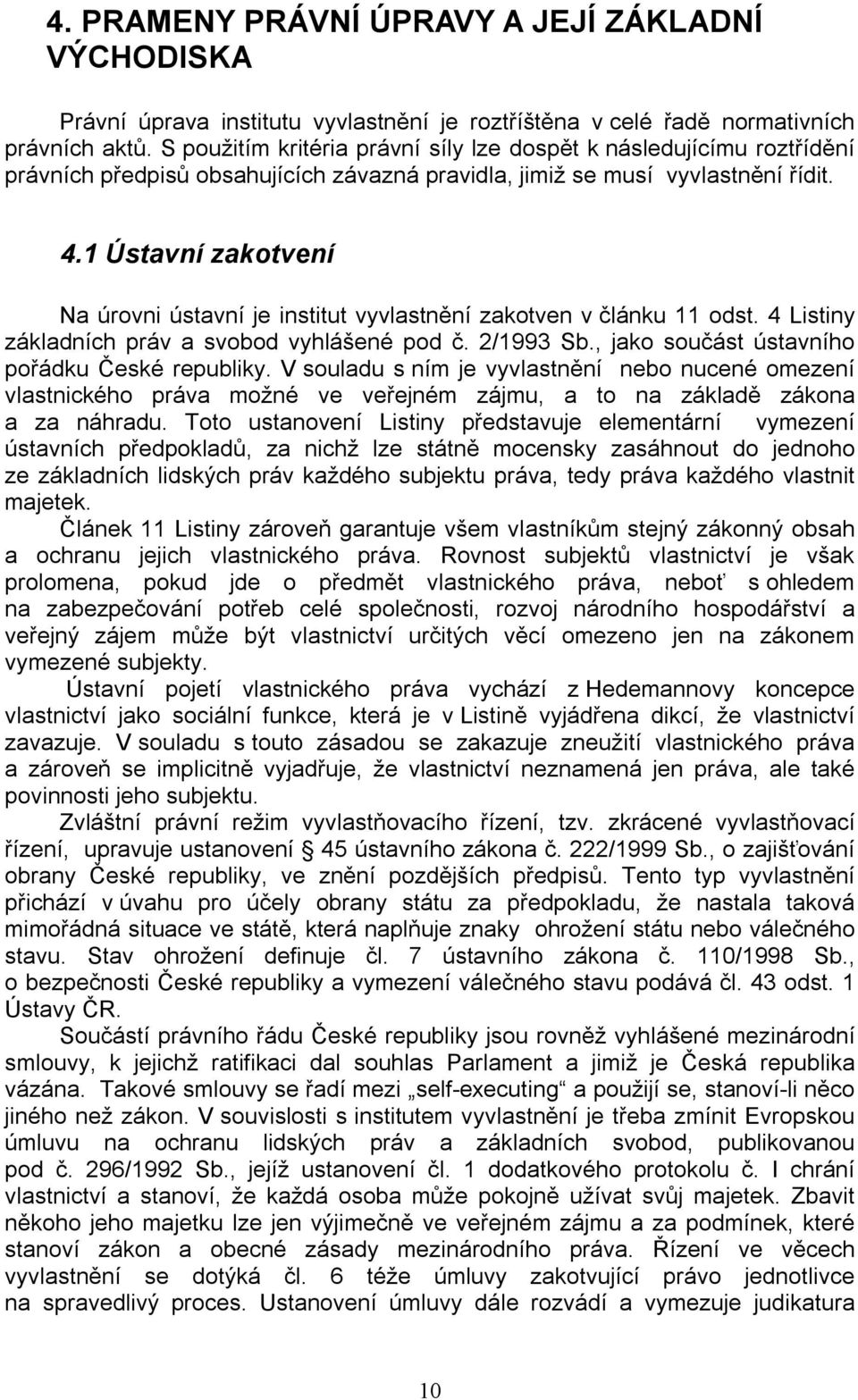 1 Ústavní zakotvení Na úrovni ústavní je institut vyvlastnění zakotven v článku 11 odst. 4 Listiny základních práv a svobod vyhlášené pod č. 2/1993 Sb., jako součást ústavního pořádku České republiky.