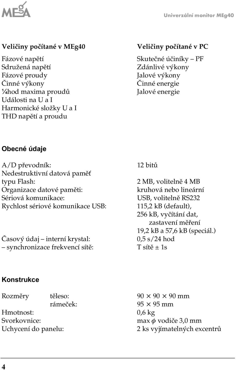 datové paměti: kruhová nebo lineární Sériová komunikace: USB, volitelně RS3 Rychlost sériové komunikace USB: 5, kb (default), 56 kb, vyčítání dat, astavení měření 9, kb a 57,6 kb (speciál.