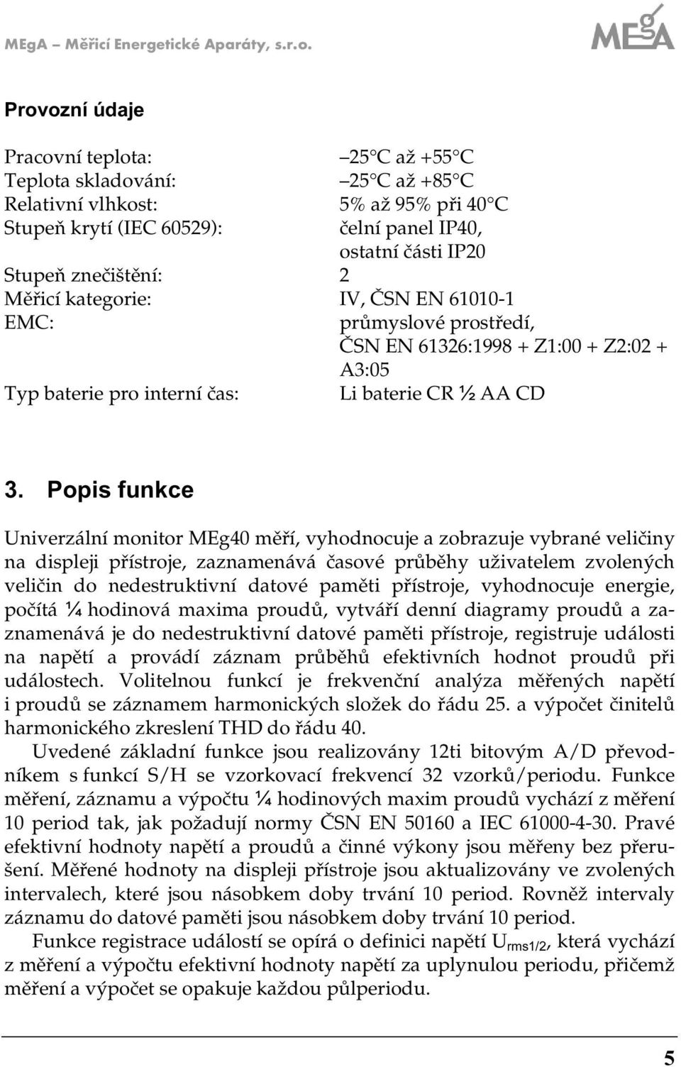 Měřicí kategorie: IV, ČSN EN 600- EMC: průmyslové prostředí, ČSN EN 636:998 + Z:00 + Z:0 + A3:05 Typ baterie pro interní čas: Li baterie CR ½ AA CD 3.