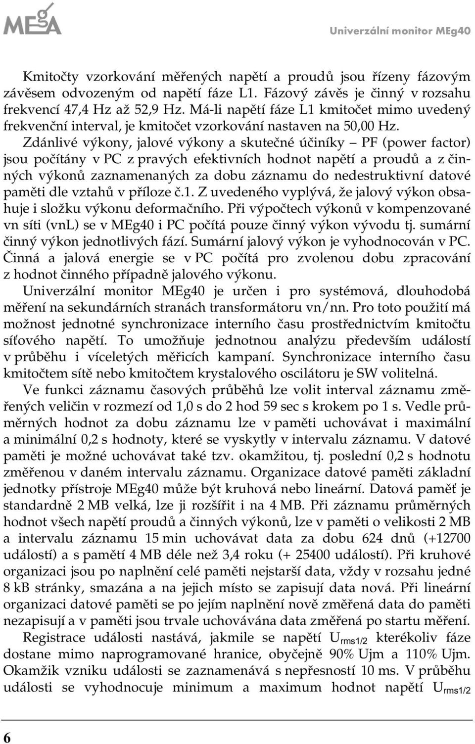 Zdánlivé výkony, jalové výkony a skutečné účiníky PF (power factor) jsou počítány v PC pravých efektivních hodnot napětí a proudů a činných výkonů anamenaných a dobu ánamu do nedestruktivní datové