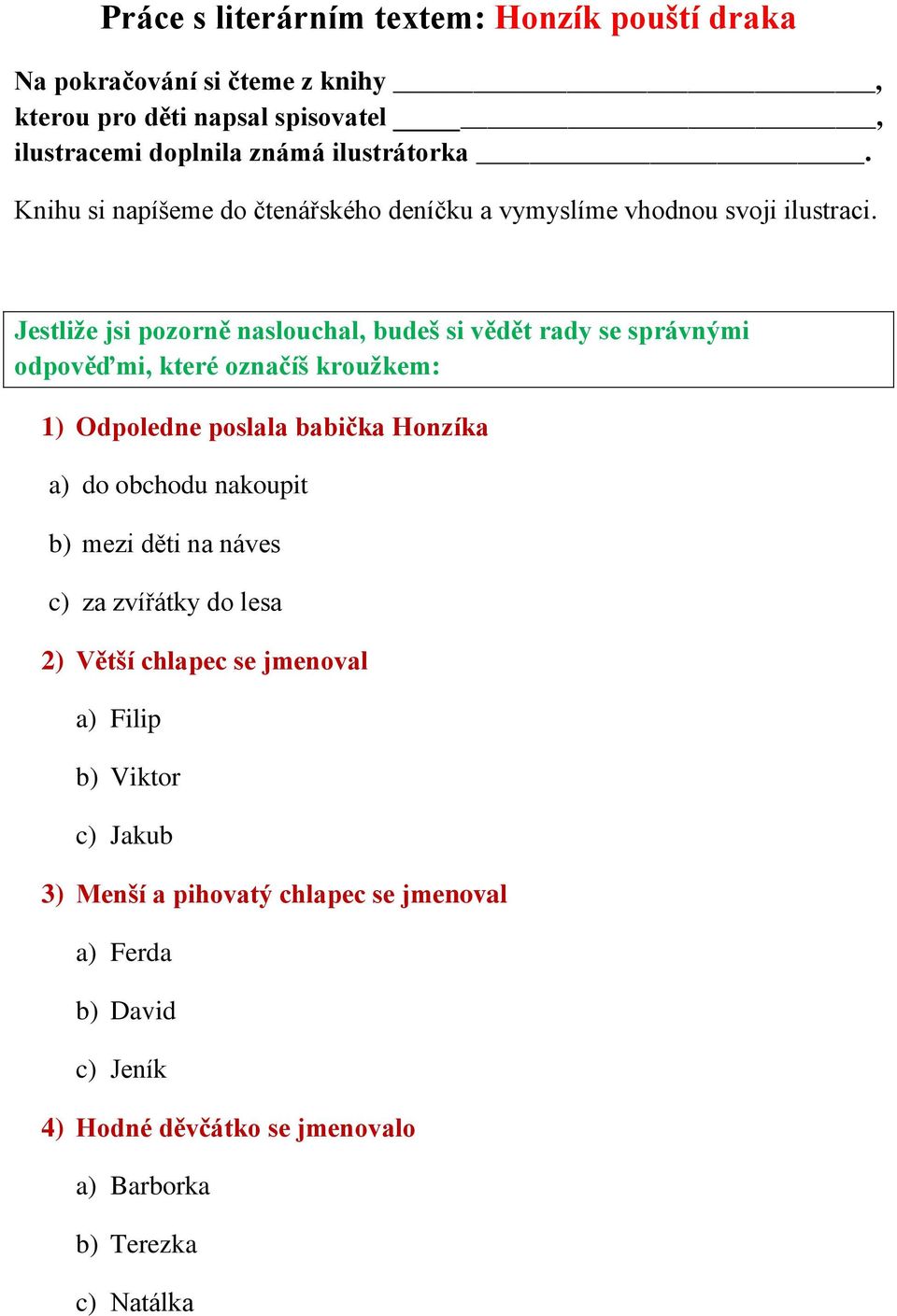 Jestliže jsi pozorně naslouchal, budeš si vědět rady se správnými odpověďmi, které označíš kroužkem: 1) Odpoledne poslala babička Honzíka a) do obchodu