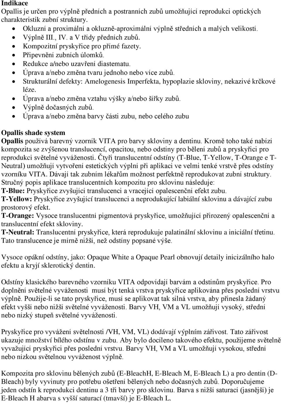 Redukce a/nebo uzavření diastematu. Úprava a/nebo změna tvaru jednoho nebo více zubů. Strukturální defekty: Amelogenesis Imperfekta, hypoplazie skloviny, nekazivé krčkové léze.