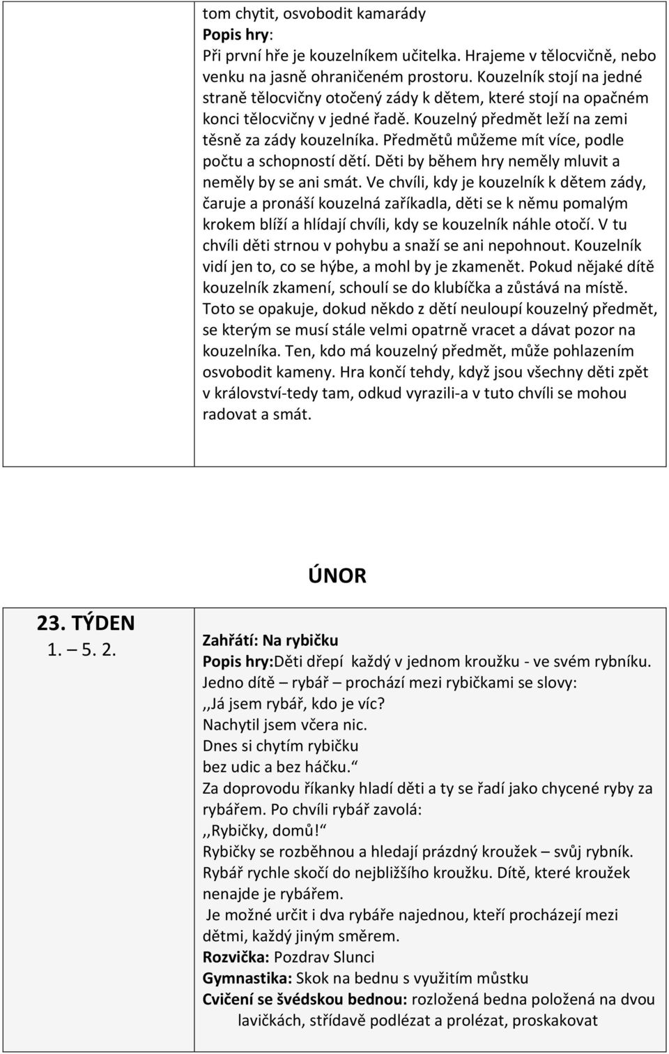 Předmětů můžeme mít více, podle počtu a schopností dětí. Děti by během hry neměly mluvit a neměly by se ani smát.