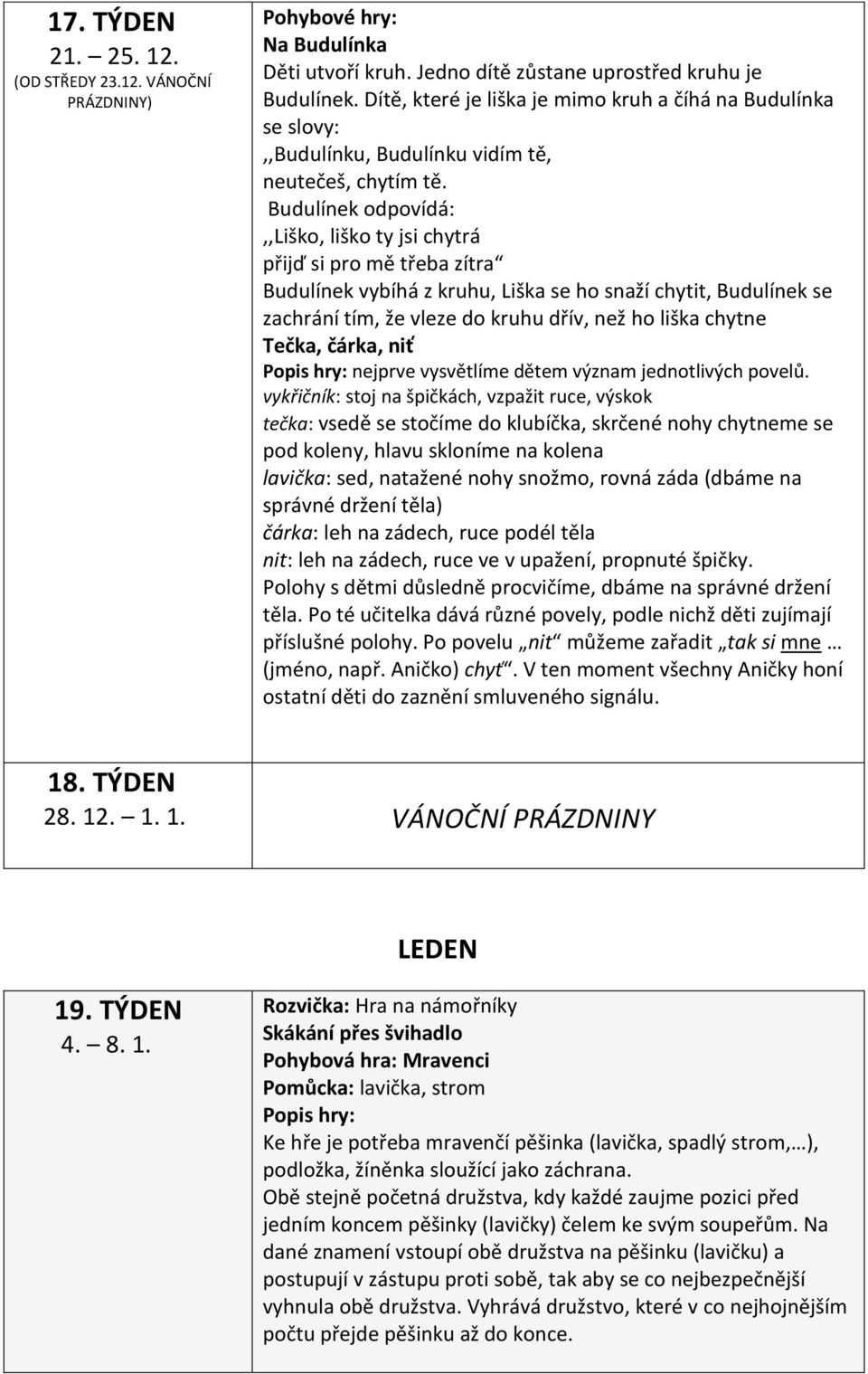 Budulínek odpovídá:,,liško, liško ty jsi chytrá přijď si pro mě třeba zítra Budulínek vybíhá z kruhu, Liška se ho snaží chytit, Budulínek se zachrání tím, že vleze do kruhu dřív, než ho liška chytne