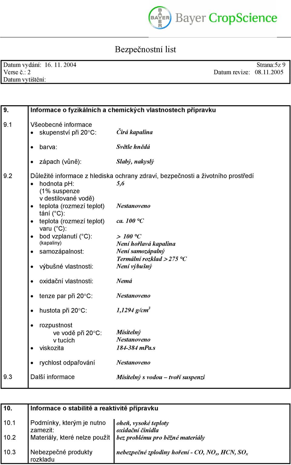 2 Důležité informace z hlediska ochrany zdraví, bezpečnosti a životního prostředí hodnota ph: 5,6 (1% suspenze v destilované vodě) teplota (rozmezí teplot) Nestanoveno tání ( C): teplota (rozmezí