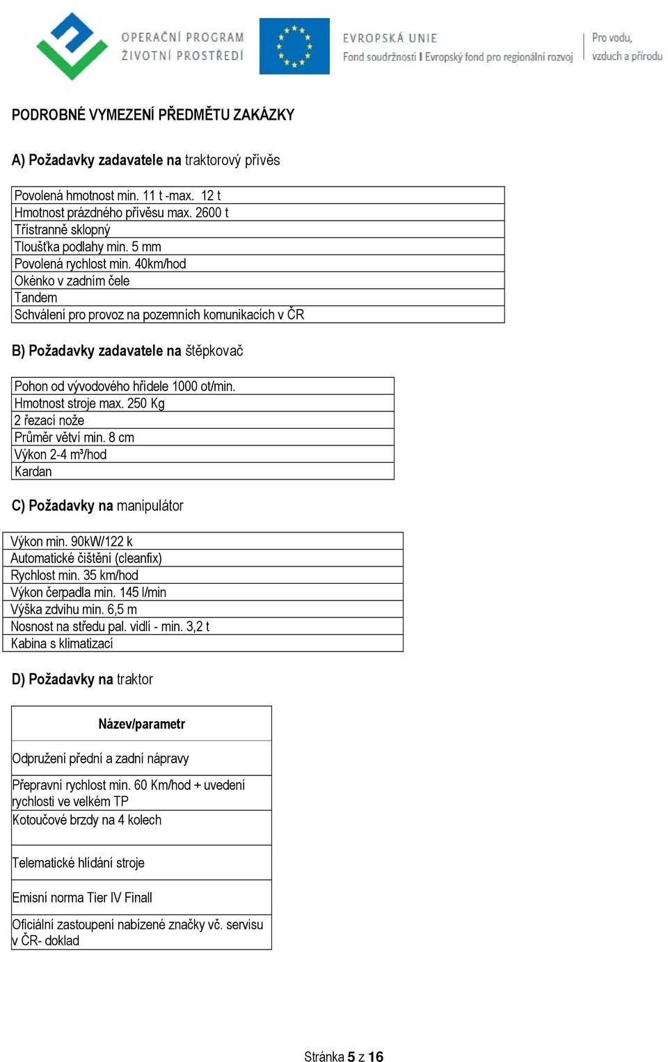 Hmotnost stroje max. 250 Kg 2 řezací nože Průměr větví min. 8 cm Výkon 2-4 m³/hod Kardan C) Požadavky na manipulátor Výkon min. 90kW/122 k Automatické čištění (cleanfix) Rychlost min.