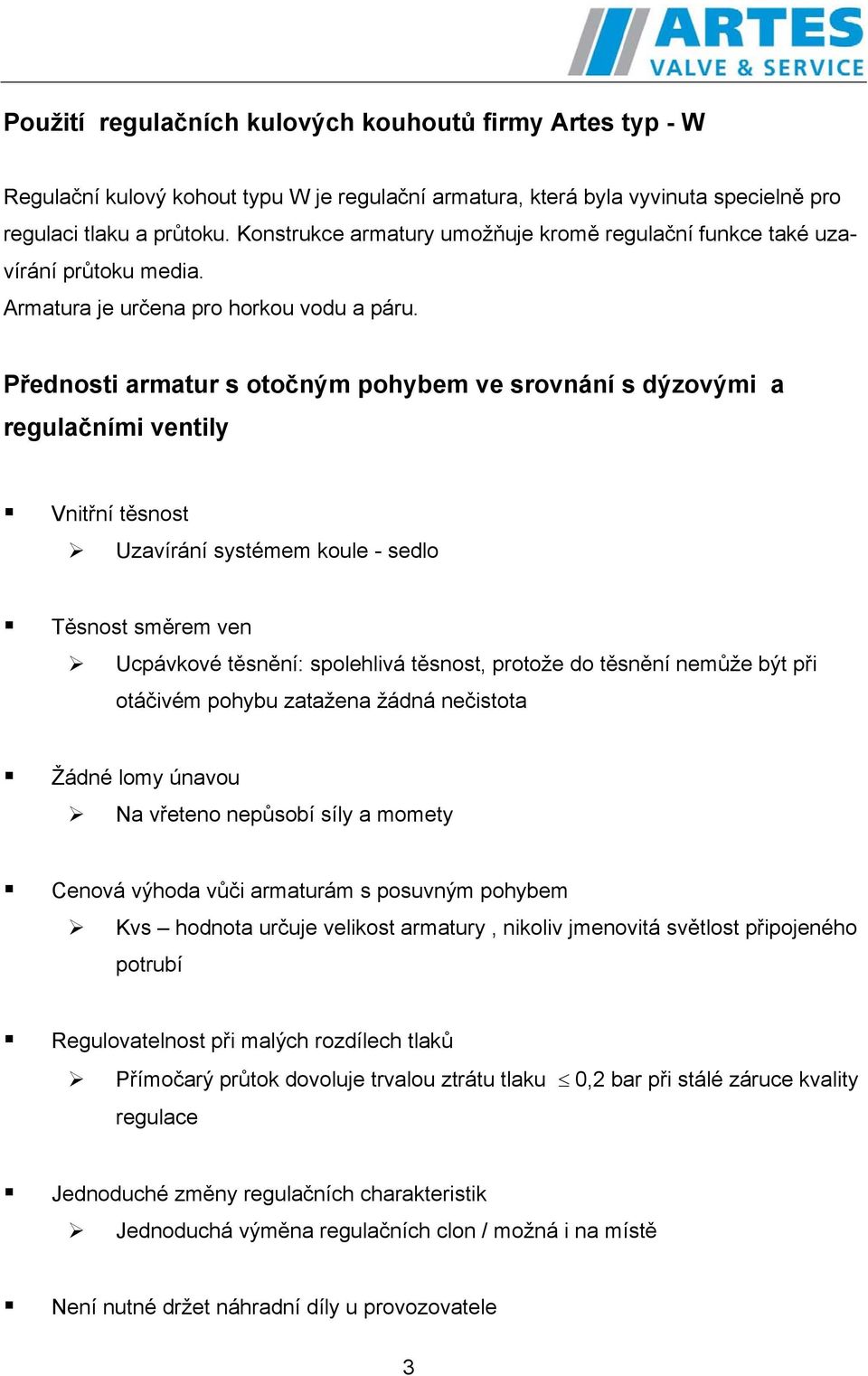 Přednosti armatur s otočným pohybem ve srovnání s dýzovými a regulačními ventily Vnitřní těsnost Uzavírání systémem koule - sedlo Těsnost směrem ven Ucpávkové těsnění: spolehlivá těsnost, protože do