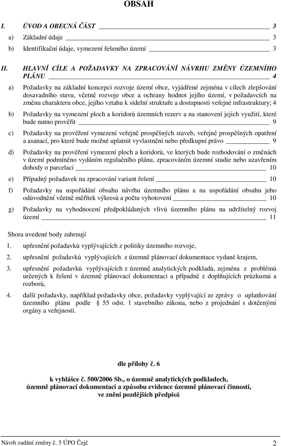 a ochrany hodnot jejího území, v požadavcích na změnu charakteru obce, jejího vztahu k sídelní struktuře a dostupnosti veřejné infrastruktury; 4 b) Požadavky na vymezení ploch a koridorů územních