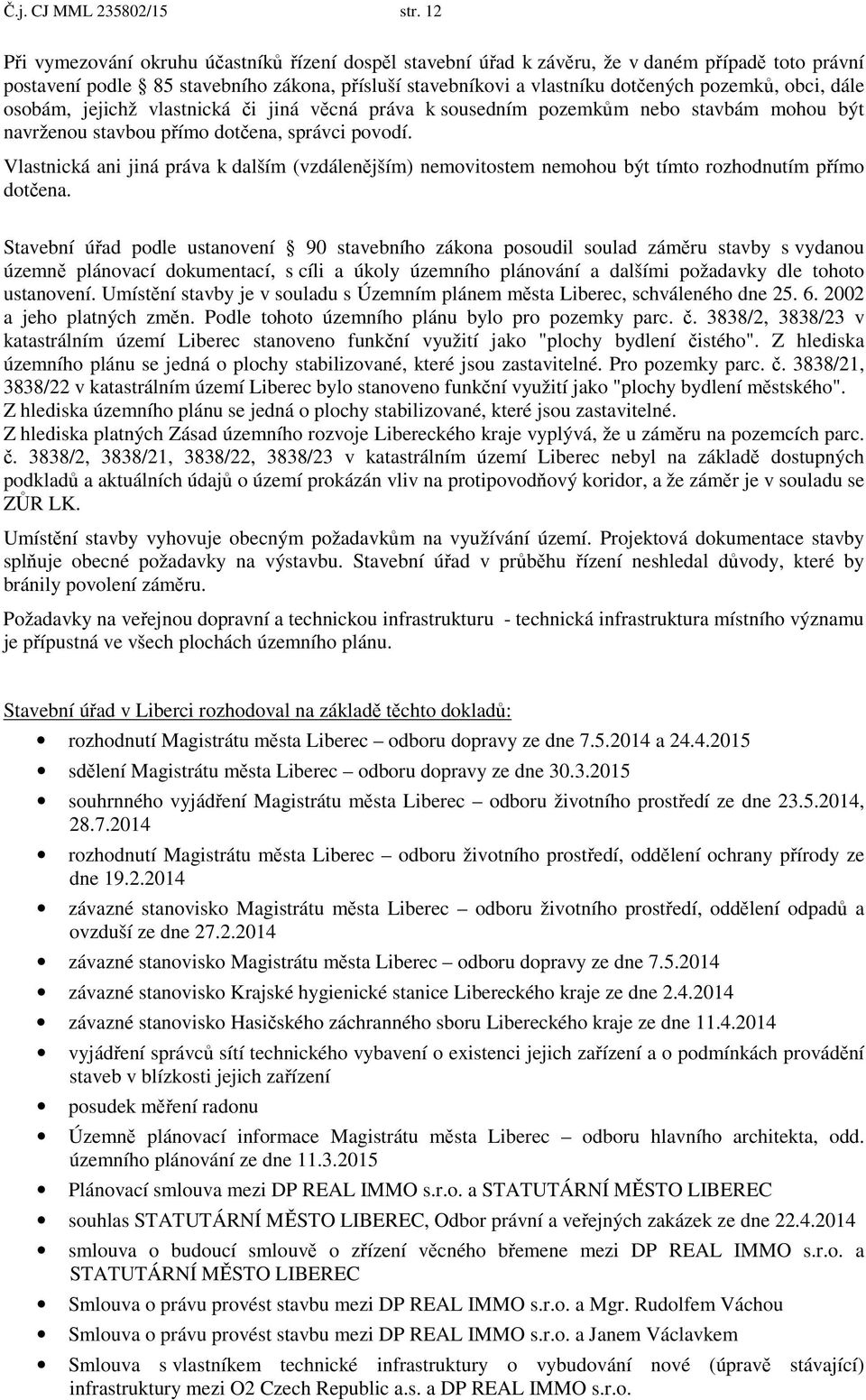 dále osobám, jejichž vlastnická i jiná v cná práva k sousedním pozemk m nebo stavbám mohou být navrženou stavbou p ímo dot ena, správci povodí.
