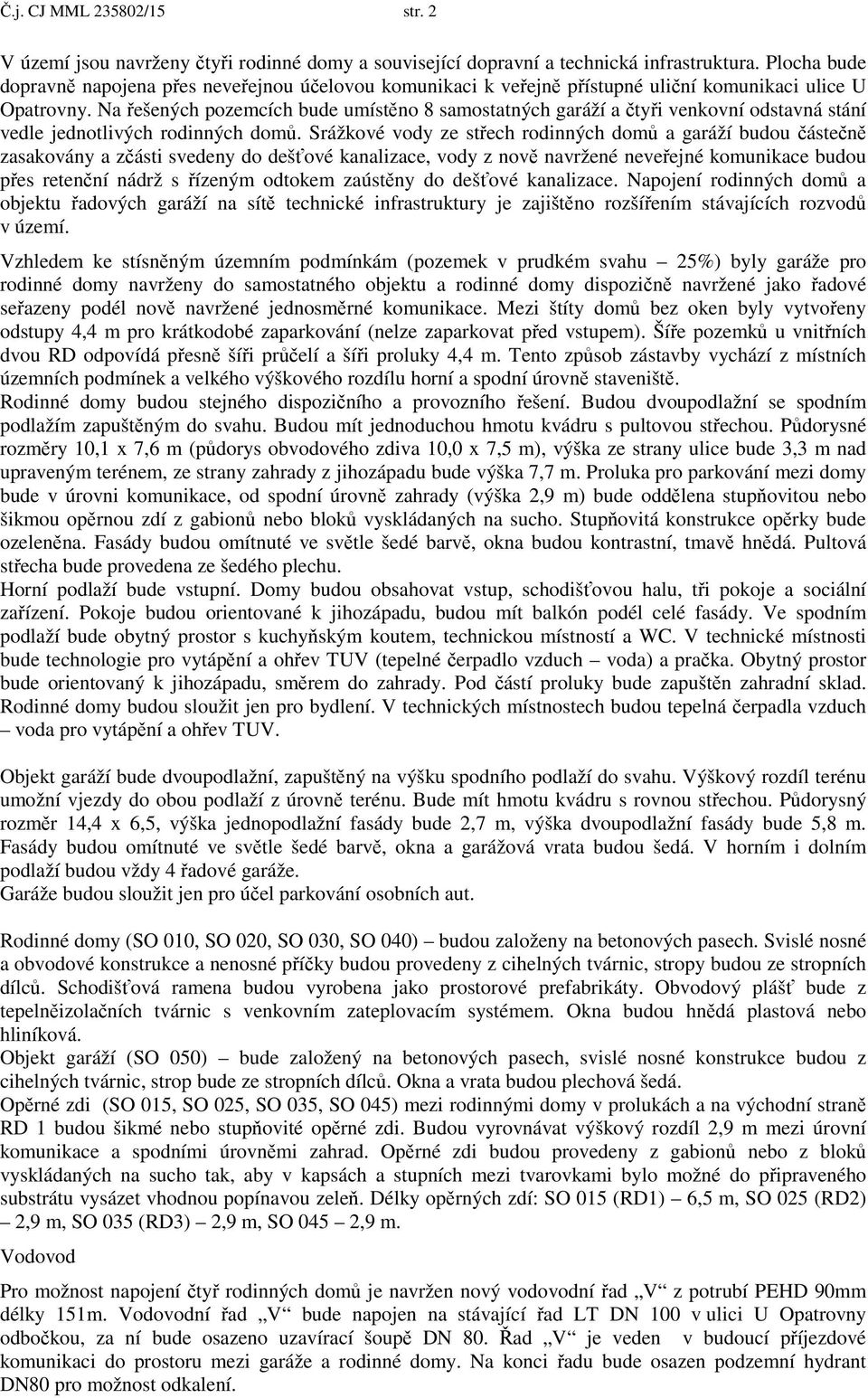 Na ešených pozemcích bude umíst no 8 samostatných garáží a ty i venkovní odstavná stání vedle jednotlivých rodinných dom.