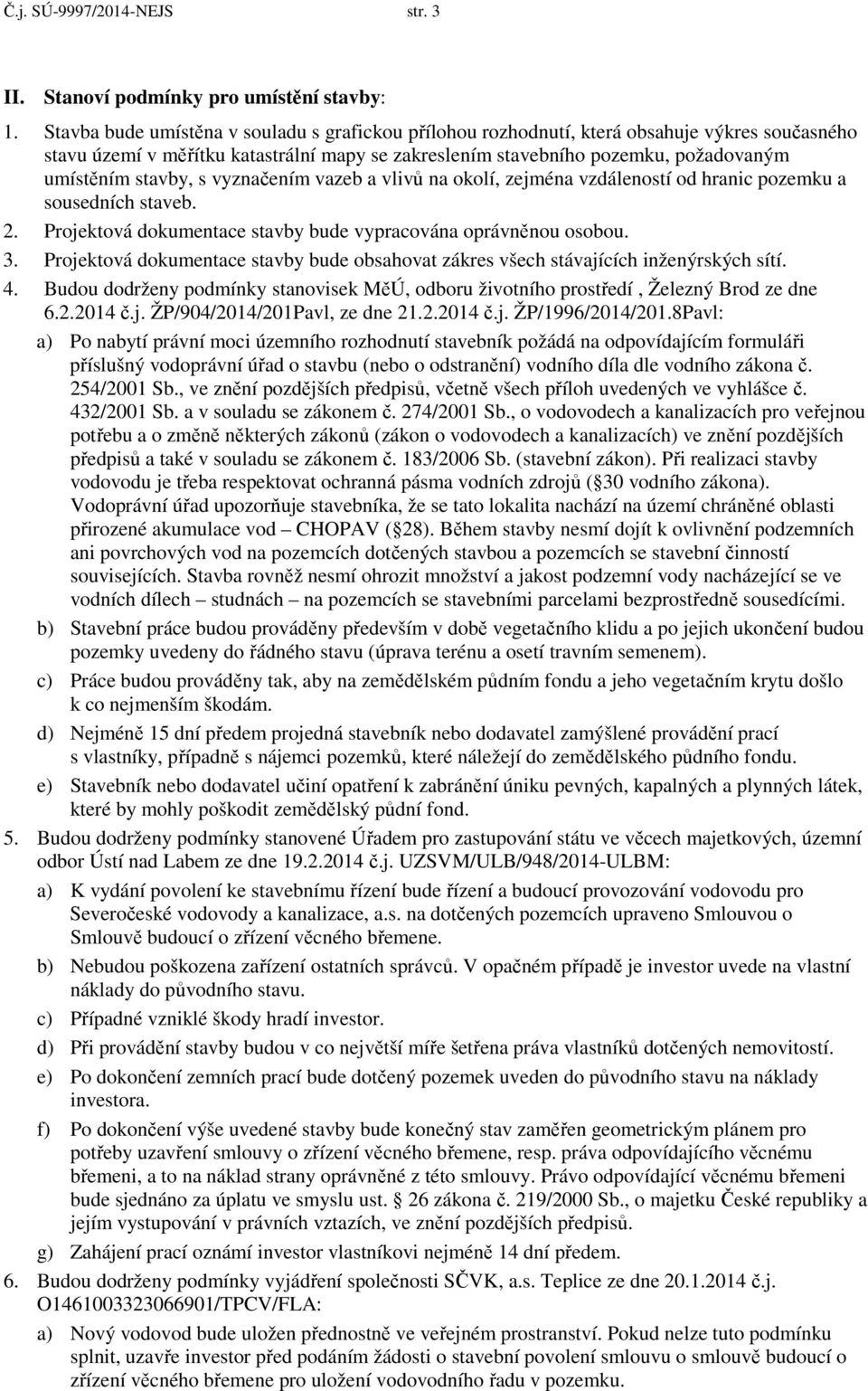 stavby, s vyznačením vazeb a vlivů na okolí, zejména vzdáleností od hranic pozemku a sousedních staveb. 2. Projektová dokumentace stavby bude vypracována oprávněnou osobou. 3.