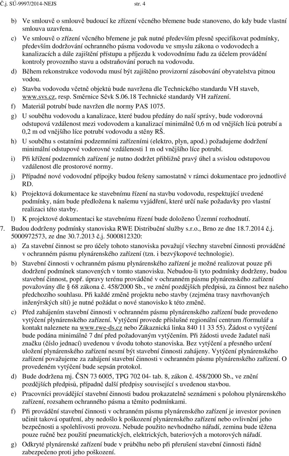 zajištění přístupu a příjezdu k vodovodnímu řadu za účelem provádění kontroly provozního stavu a odstraňování poruch na vodovodu.