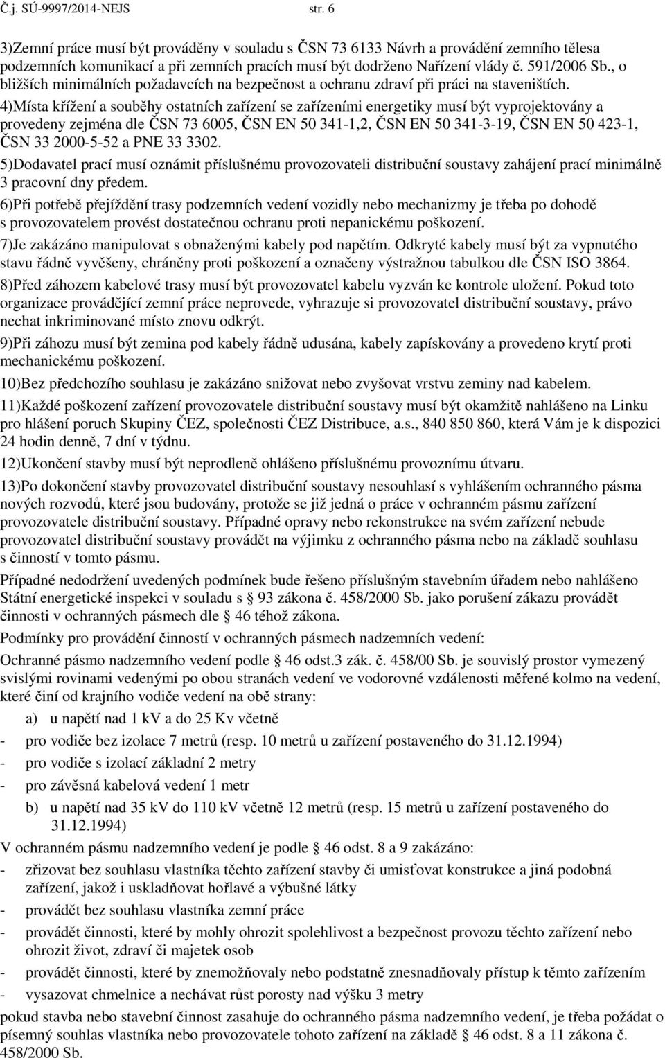 4)Místa křížení a souběhy ostatních zařízení se zařízeními energetiky musí být vyprojektovány a provedeny zejména dle ČSN 73 6005, ČSN EN 50 341-1,2, ČSN EN 50 341-3-19, ČSN EN 50 423-1, ČSN 33