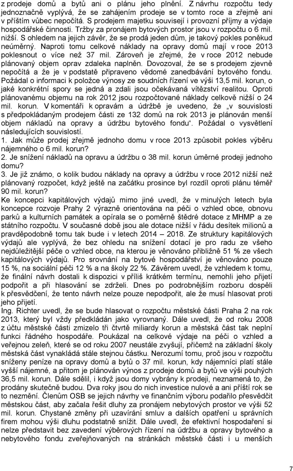 S ohledem na jejich závěr, že se prodá jeden dům, je takový pokles poněkud neúměrný. Naproti tomu celkové náklady na opravy domů mají v roce 2013 poklesnout o více než 37 mil.