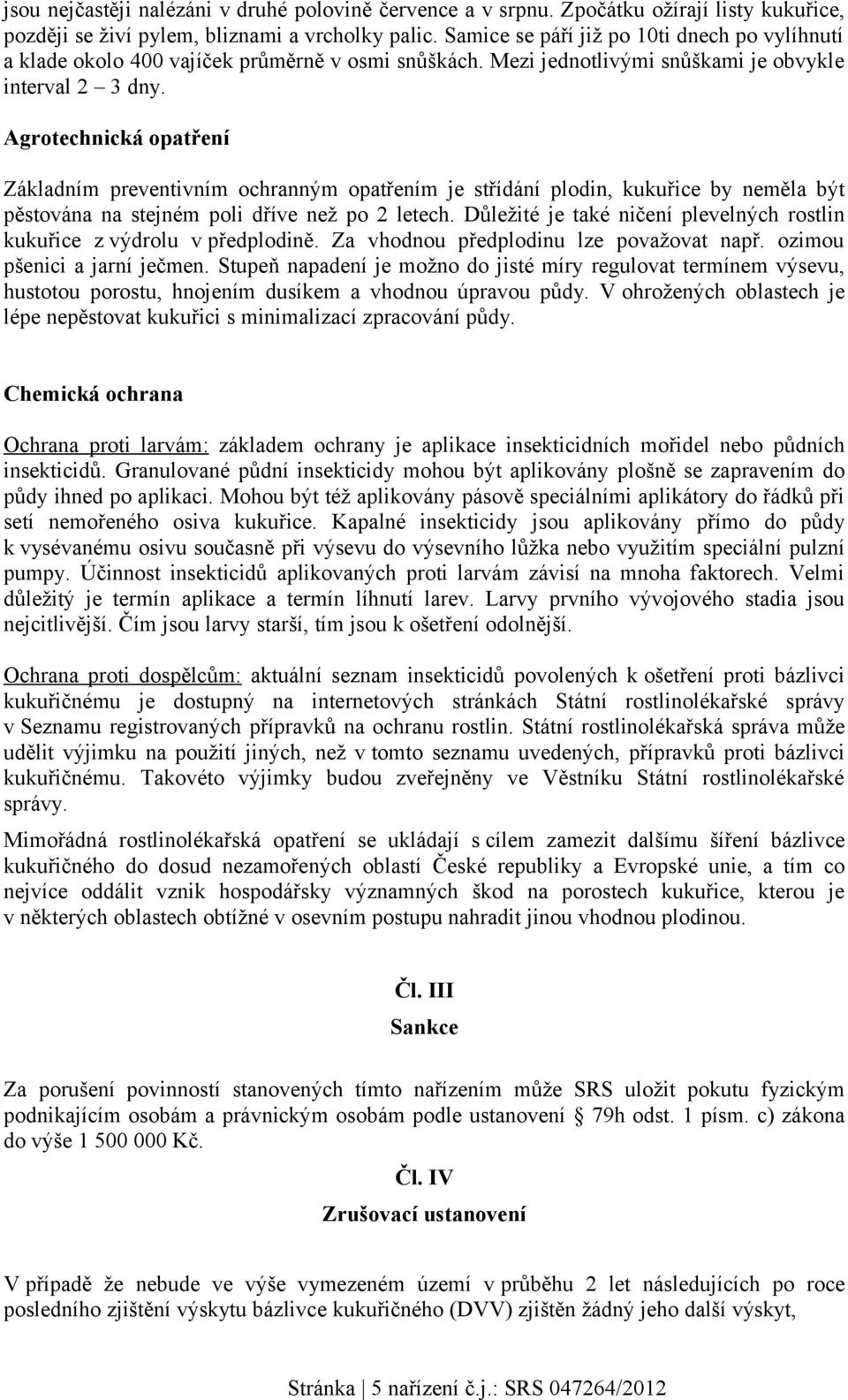 Agrotechnická opatření Základním preventivním ochranným opatřením je střídání plodin, kukuřice by neměla být pěstována na stejném poli dříve než po 2 letech.