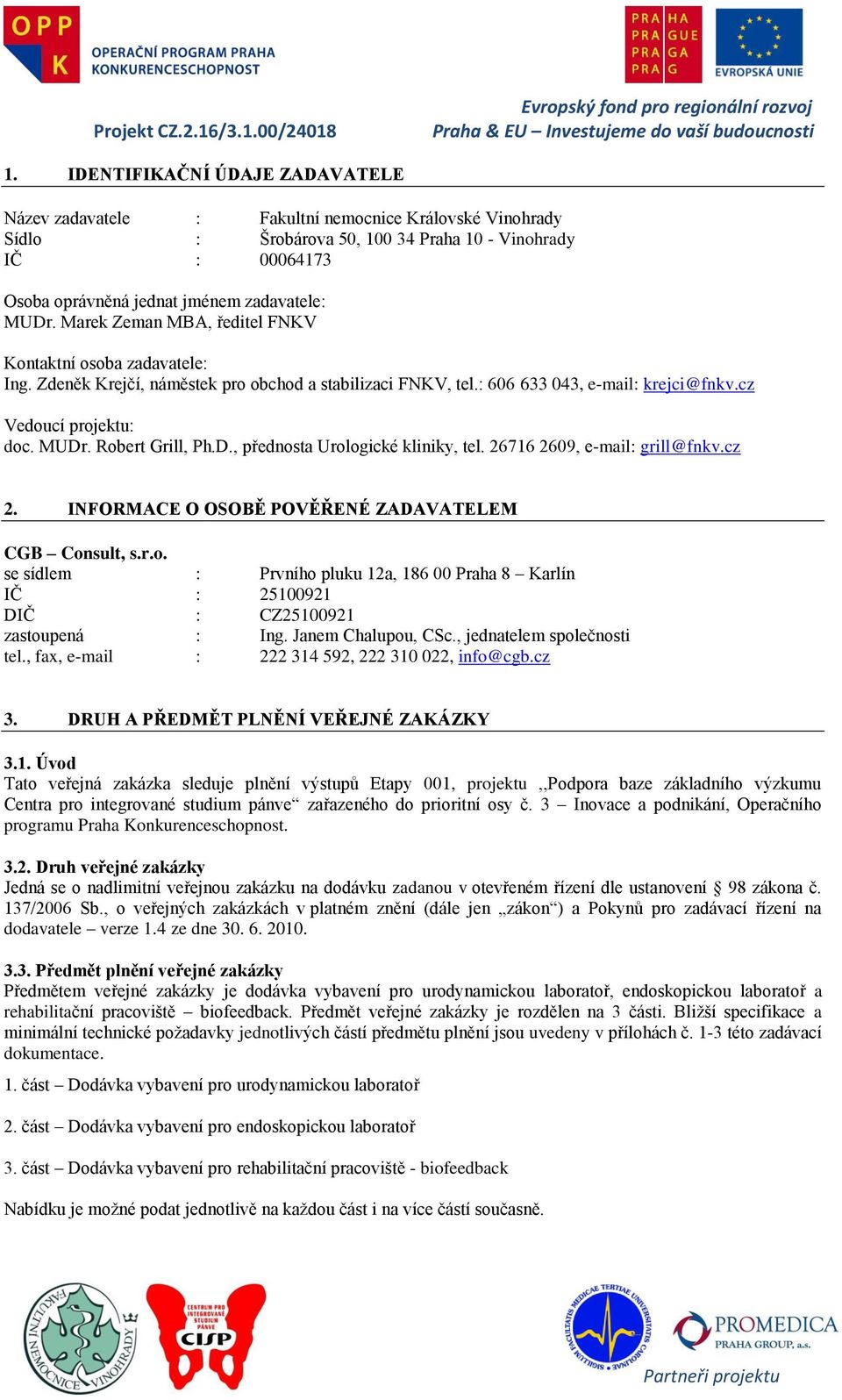 Robert Grill, Ph.D., přednosta Urologické kliniky, tel. 26716 2609, e-mail: grill@fnkv.cz 2. INFORMACE O OSOBĚ POVĚŘENÉ ZADAVATELEM CGB Consult, s.r.o. se sídlem : Prvního pluku 12a, 186 00 Praha 8 Karlín IČ : 25100921 DIČ : CZ25100921 zastoupená : Ing.