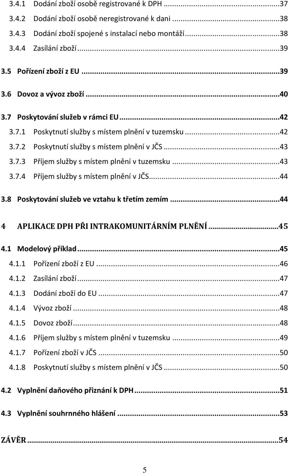 ..43 3.7.3 Příjem služby s místem plnění v tuzemsku...43 3.7.4 Příjem služby s místem plnění v JČS...44 3.8 Poskytování služeb ve vztahu k třetím zemím...44 4 APLIKACE DPH PŘI INTRAKOMUNITÁRNÍM PLNĚNÍ.