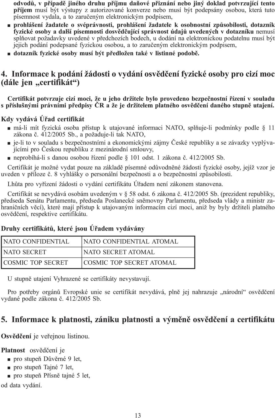 údajů uvedených v dotazníku nemusí splňovat požadavky uvedené v předchozích bodech, u dodání na elektronickou podatelnu musí být jejich podání podepsané fyzickou osobou, a to zaručeným elektronickým