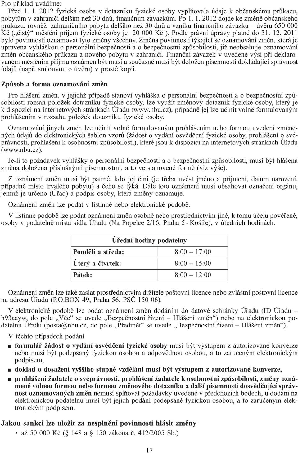 1. 2012 dojde ke změně občanského průkazu, rovněž zahraničního pobytu delšího než 30 dnů a vzniku finančního závazku úvěru 650 000 Kč ( čistý měsíční příjem fyzické osoby je 20 000 Kč ).