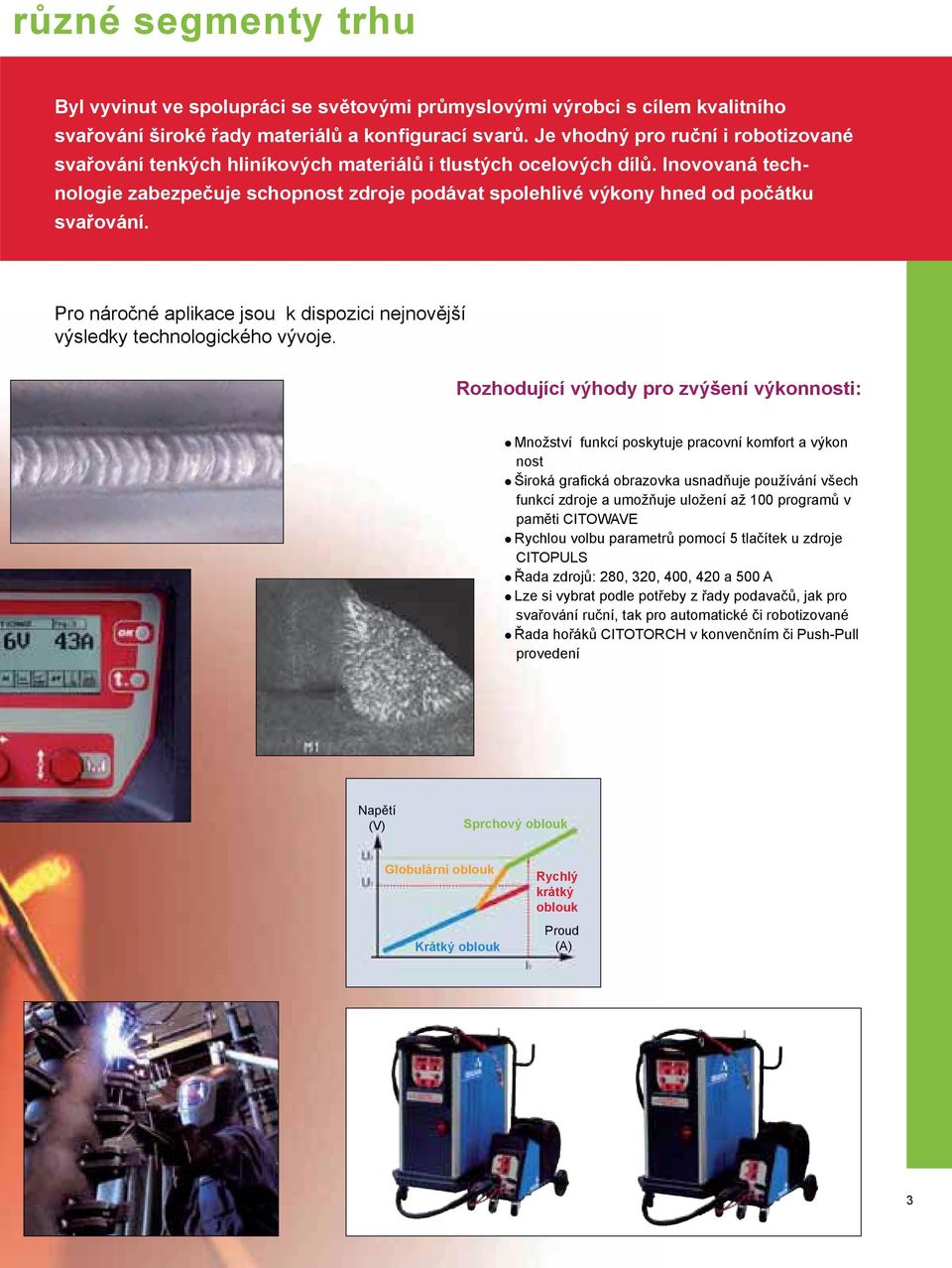 Inovovaná technologie zabezpečuje schopnost zdroje podávat spolehlivé výkony hned od počátku svařování. Pro náročné aplikace jsou k dispozici nejnovější výsledky technologického vývoje.