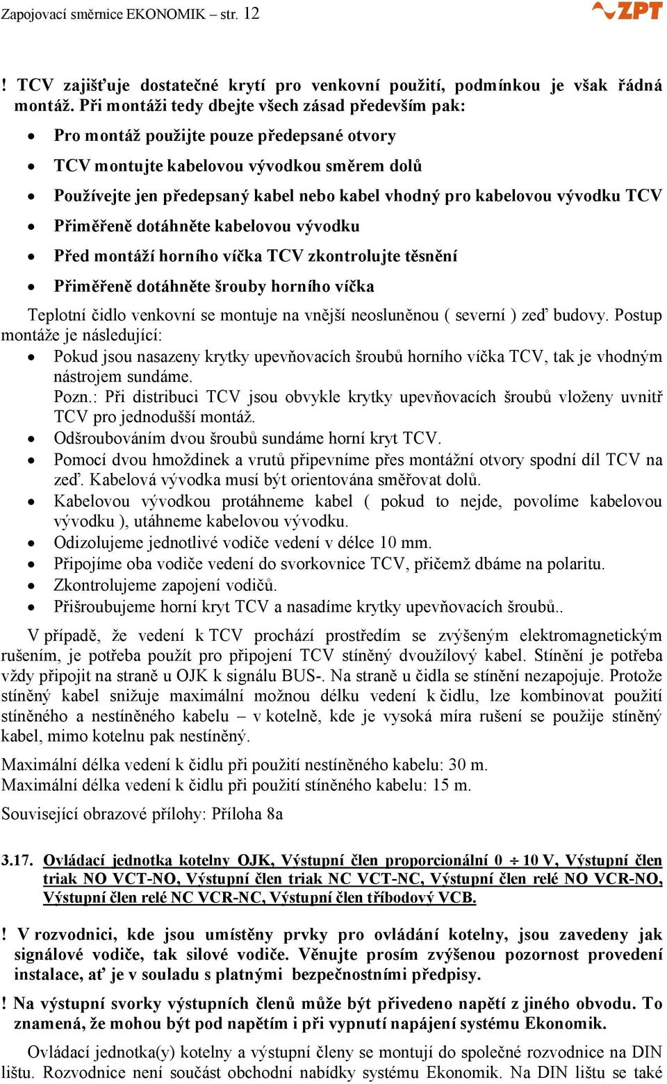 kabelovou vývodku TCV Přiměřeně dotáhněte kabelovou vývodku Před montáží horního víčka TCV zkontrolujte těsnění Přiměřeně dotáhněte šrouby horního víčka Teplotní čidlo venkovní se montuje na vnější