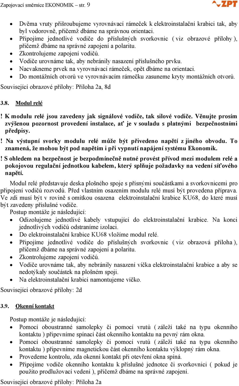 Vodiče urovnáme tak, aby nebránily nasazení příslušného prvku. Nacvakneme prvek na vyrovnávací rámeček, opět dbáme na orientaci.