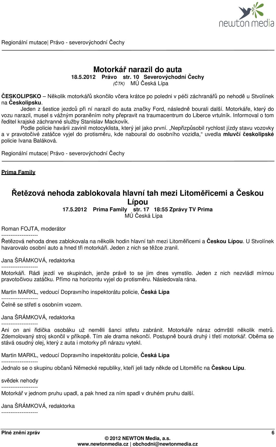 Jeden z šestice jezdců při ní narazil do auta značky Ford, následně bourali další. Motorkáře, který do vozu narazil, musel s vážným poraněním nohy přepravit na traumacentrum do Liberce vrtulník.