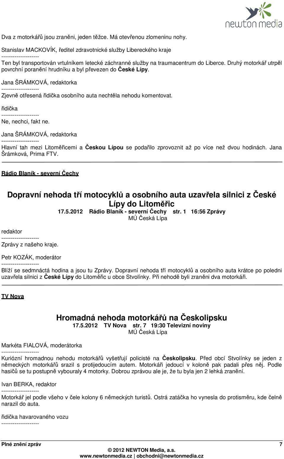 Druhý motorkář utrpěl povrchní poranění hrudníku a byl převezen do České Lípy. Jana ŠRÁMKOVÁ, redaktorka Zjevně otřesená řidička osobního auta nechtěla nehodu komentovat. řidička Ne, nechci, fakt ne.