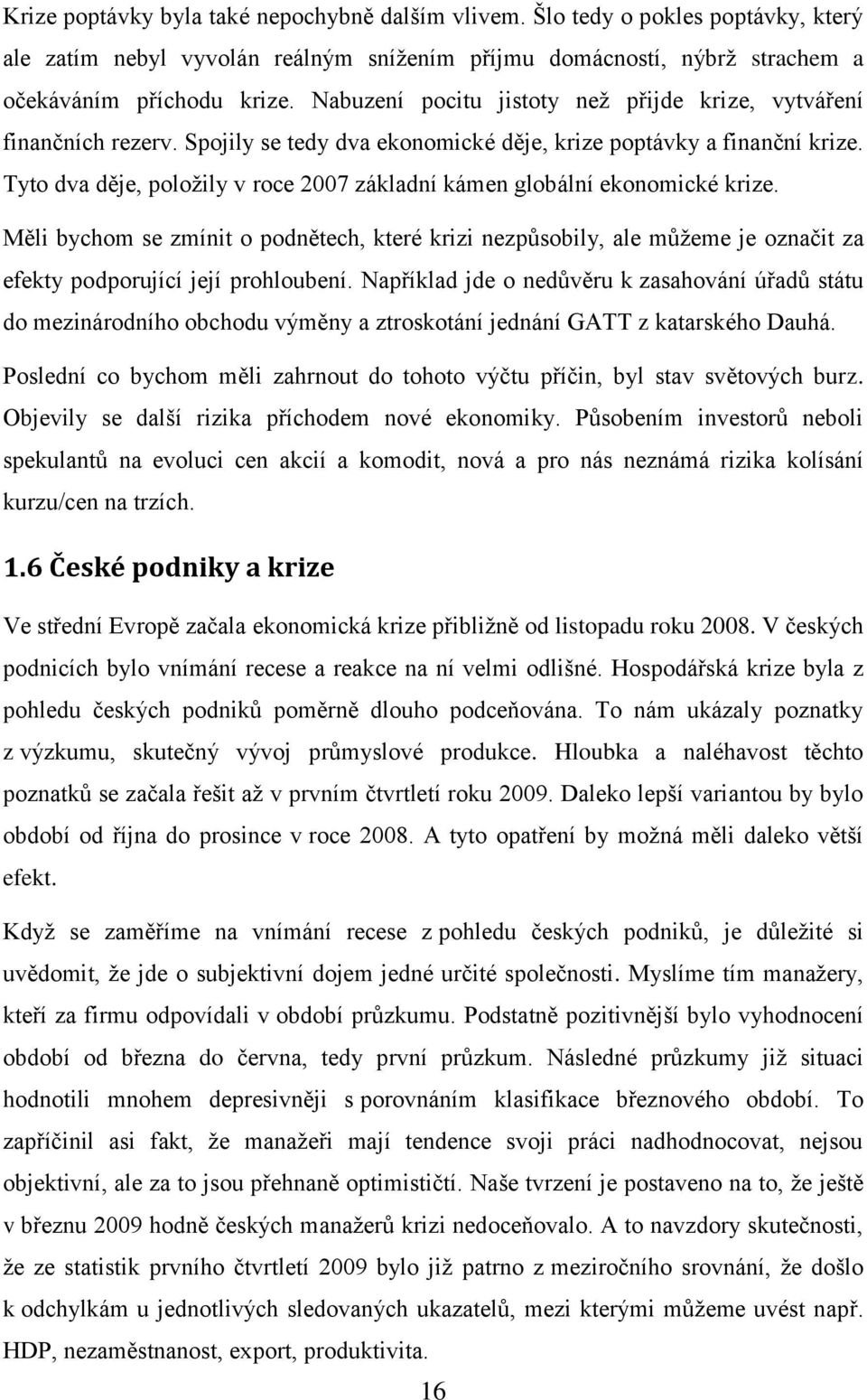 Tyto dva děje, položily v roce 2007 základní kámen globální ekonomické krize. Měli bychom se zmínit o podnětech, které krizi nezpůsobily, ale můžeme je označit za efekty podporující její prohloubení.