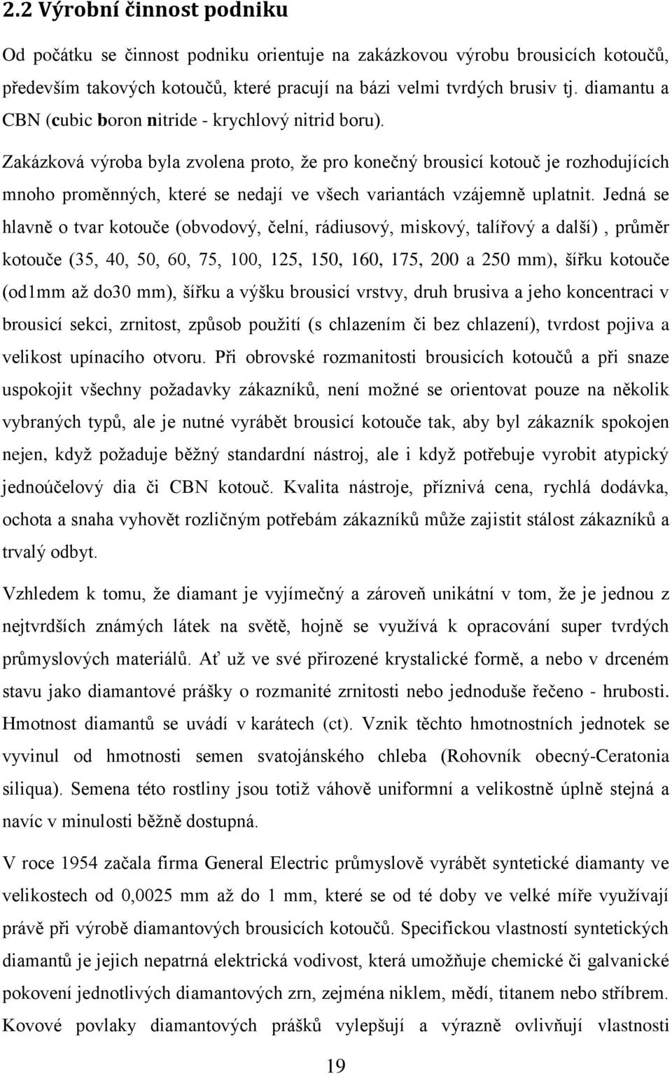 Zakázková výroba byla zvolena proto, že pro konečný brousicí kotouč je rozhodujících mnoho proměnných, které se nedají ve všech variantách vzájemně uplatnit.