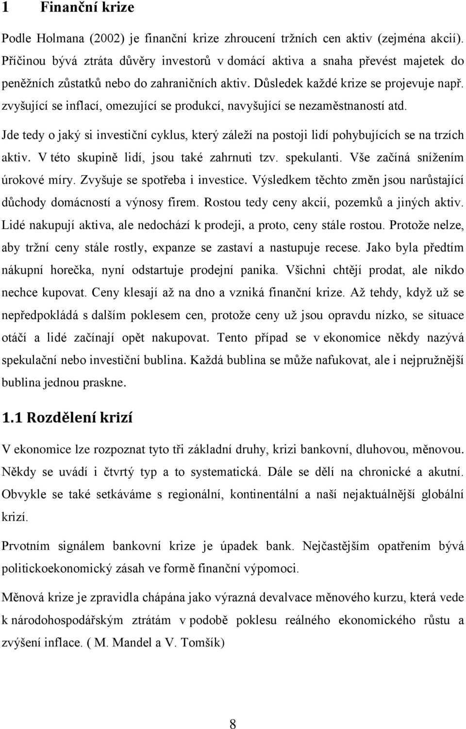 zvyšující se inflací, omezující se produkcí, navyšující se nezaměstnaností atd. Jde tedy o jaký si investiční cyklus, který záleží na postoji lidí pohybujících se na trzích aktiv.