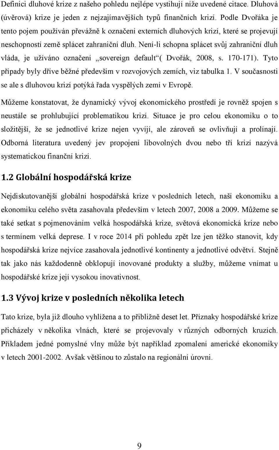 Není-li schopna splácet svůj zahraniční dluh vláda, je užíváno označení sovereign default ( Dvořák, 2008, s. 170-171). Tyto případy byly dříve běžné především v rozvojových zemích, viz tabulka 1.